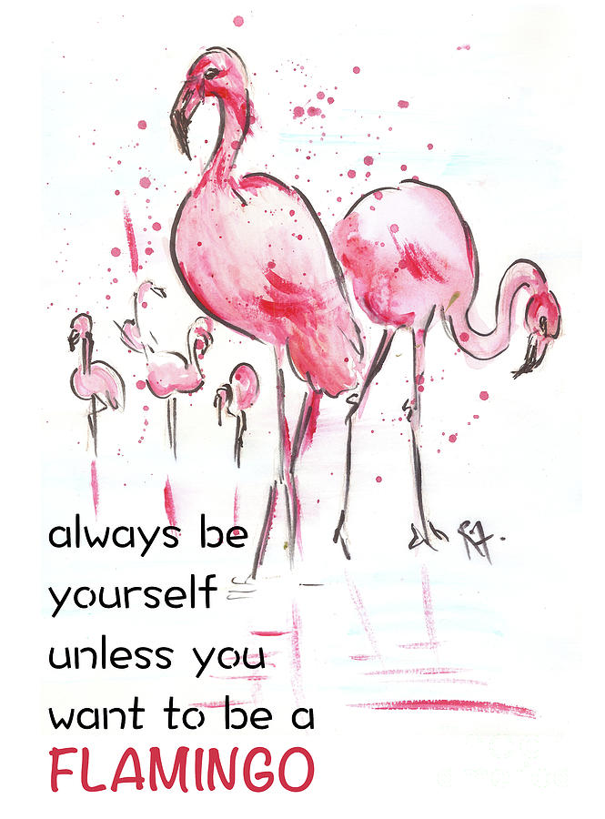Always be yourself unless you want to be a Flamingo Painting by Remy Francis