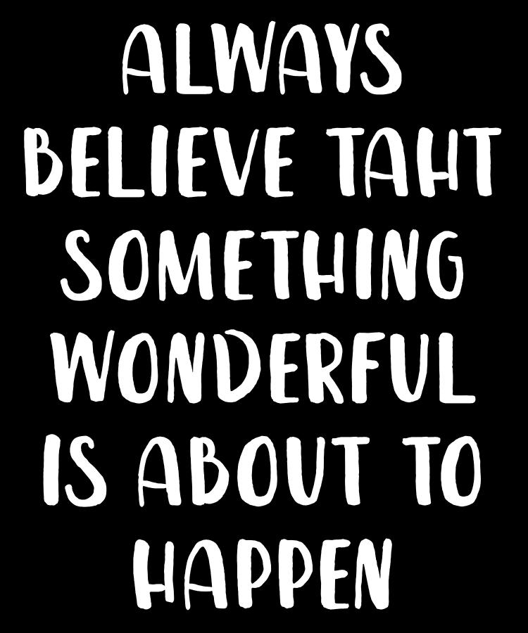 Always Believe Taht Something Wonderful Is About To Happen Digital Art ...