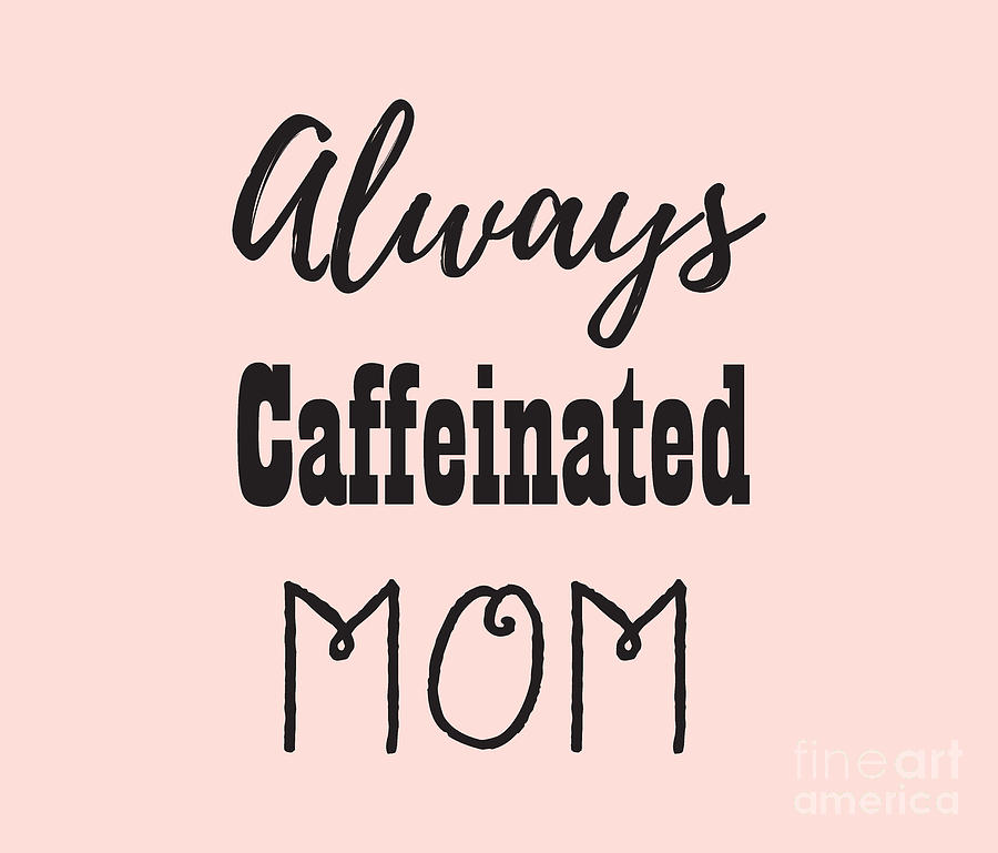 Always Caffeinated Mom, t-shirts with coffee sayings, womens coffee shirts Digital Art by David Millenheft