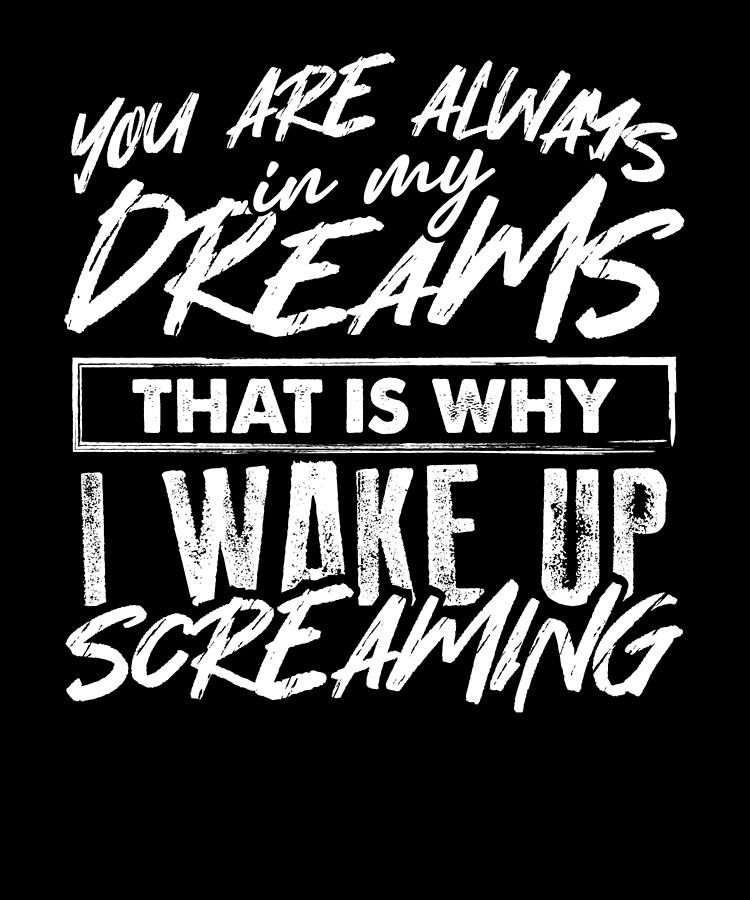 Always in My Dreams Why I Wake Up Screaming Sarcastic Humor Drawing by ...