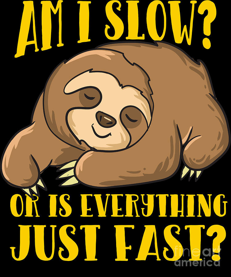 Am I Slow Or Is Everything Fast Funny Sloths Digital Art By Eq Designs