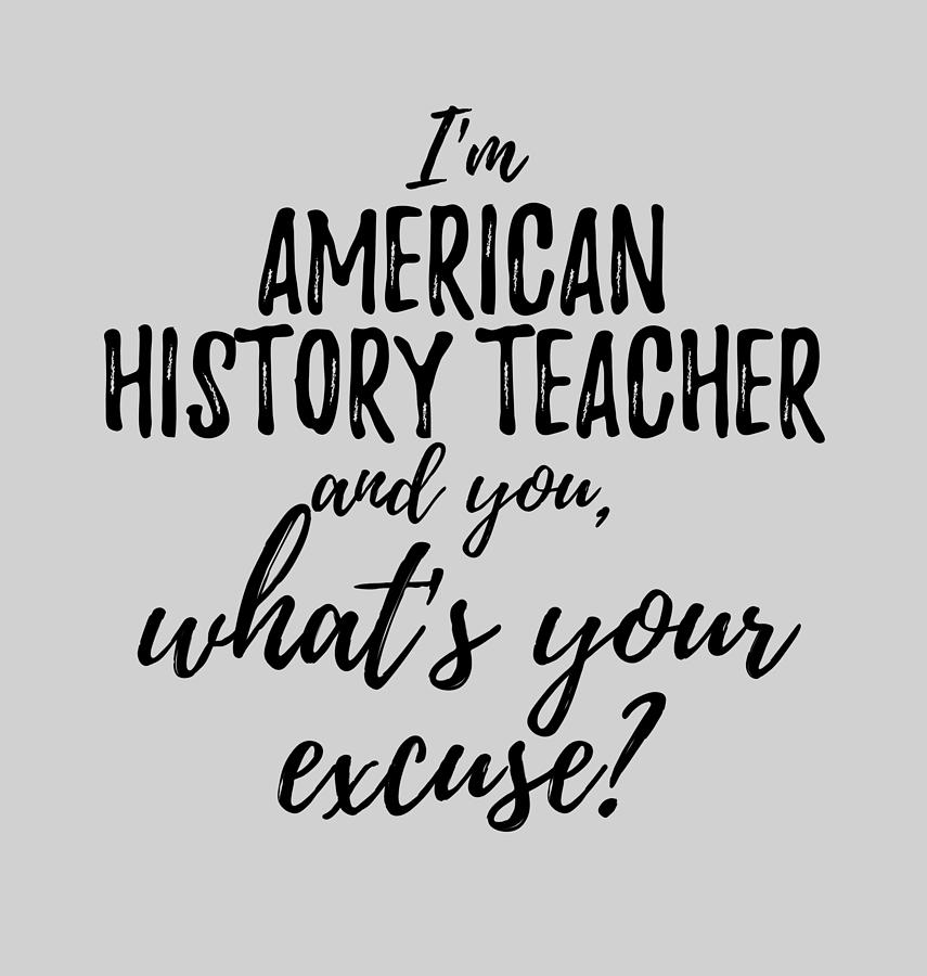 American History Teacher What's Your Excuse Funny Gift