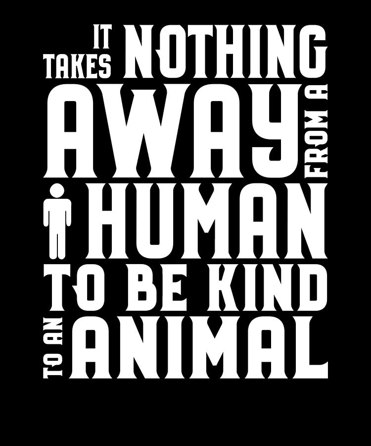 Animal Lover Be Kind to Animals It Takes nothing away from a human to be  kind to an animal Drawing by Kanig Designs - Pixels