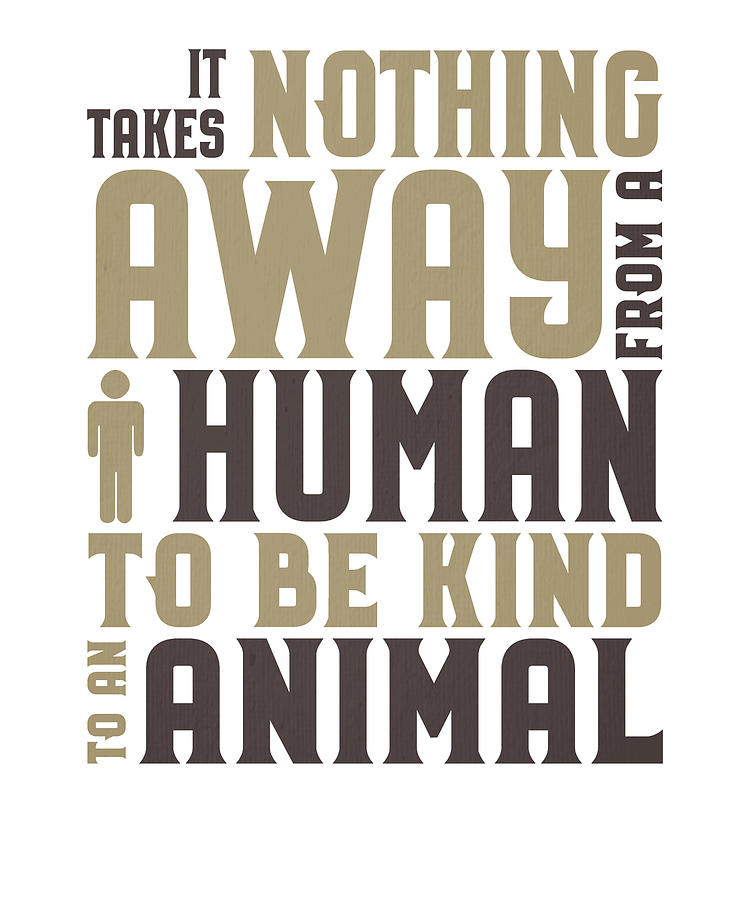 Animal Lover Be Kind to Animals Takes nothing away from a human to be kind  to an animal Drawing by Kanig Designs - Pixels