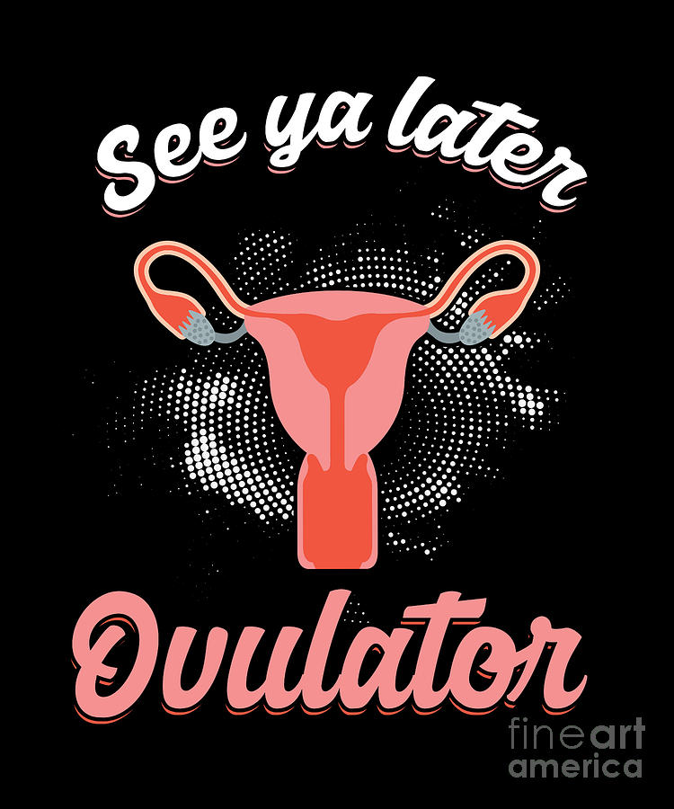 Animal Ovulation Menstrual Cycle See Ya Later Ovulator Funny Gift Digital  Art by Thomas Larch - Fine Art America