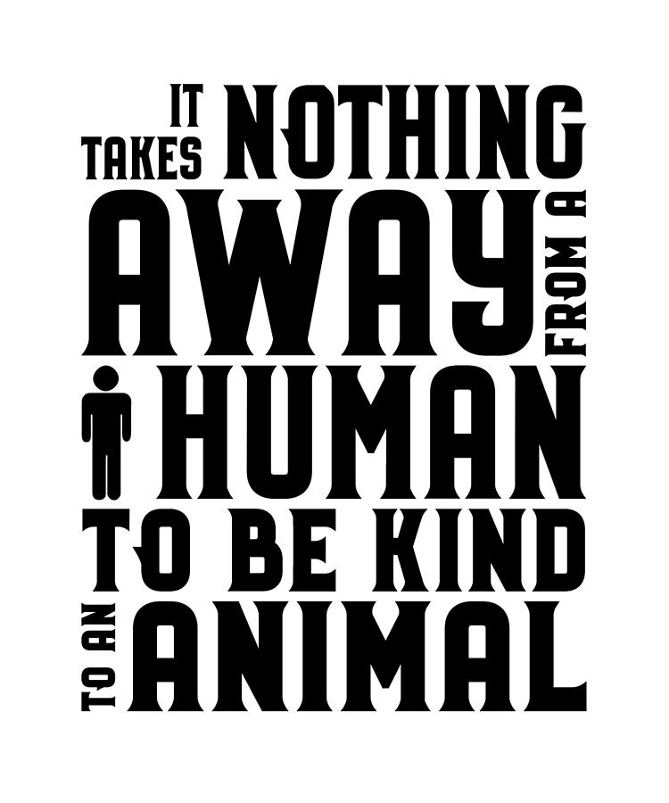 Animal Rights Activist Takes Nothing Away Human to be Kind Animals Drawing  by Kanig Designs - Pixels