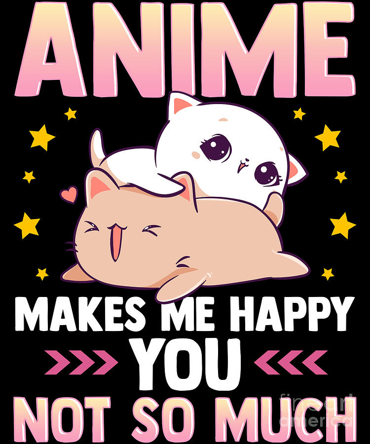 Anime Makes Me Happy You Not So Much Cute Animals Digital Art by The  Perfect Presents - Pixels