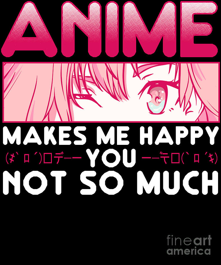 Anime Makes Me Happy You Not So Much Digital Art by The Perfect Presents -  Fine Art America
