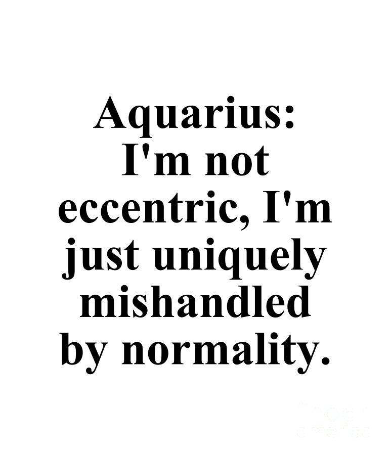 Aquarius Digital Art - Aquarius Im Not Eccentric Im Just Uniquely Mishandled By Normality Funny Zodiac Quote by Jeff Creation