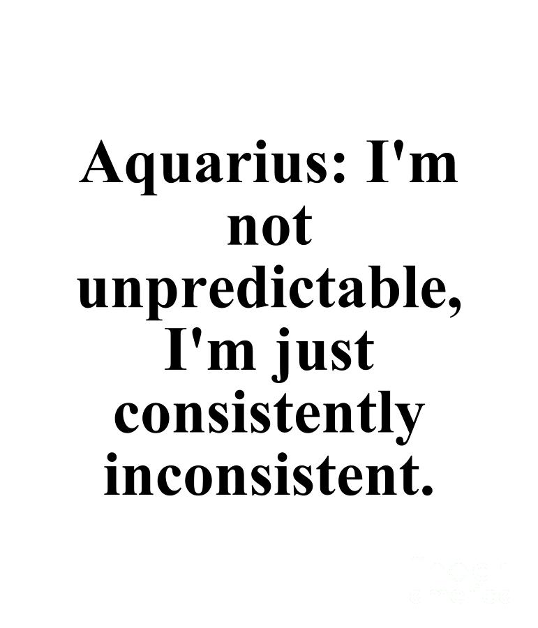 Aquarius Digital Art - Aquarius Im Not Unpredictable Im Just Consistently Inconsistent Funny Zodiac Quote by Jeff Creation