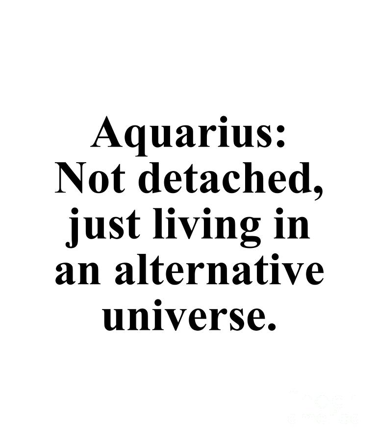 Aquarius Digital Art - Aquarius Not Detached Just Living In An Alternative Universe Funny Zodiac Quote by Jeff Creation