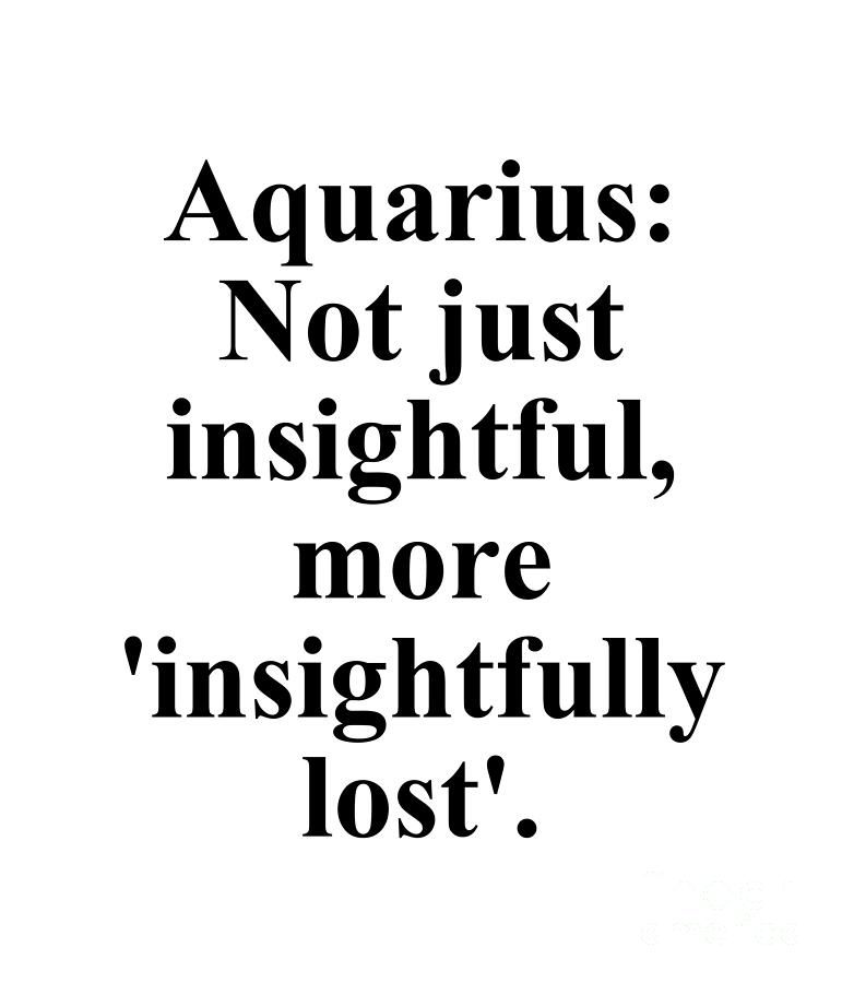 Aquarius Digital Art - Aquarius Not Just Insightful More Insightfully Lost Funny Zodiac Quote by Jeff Creation