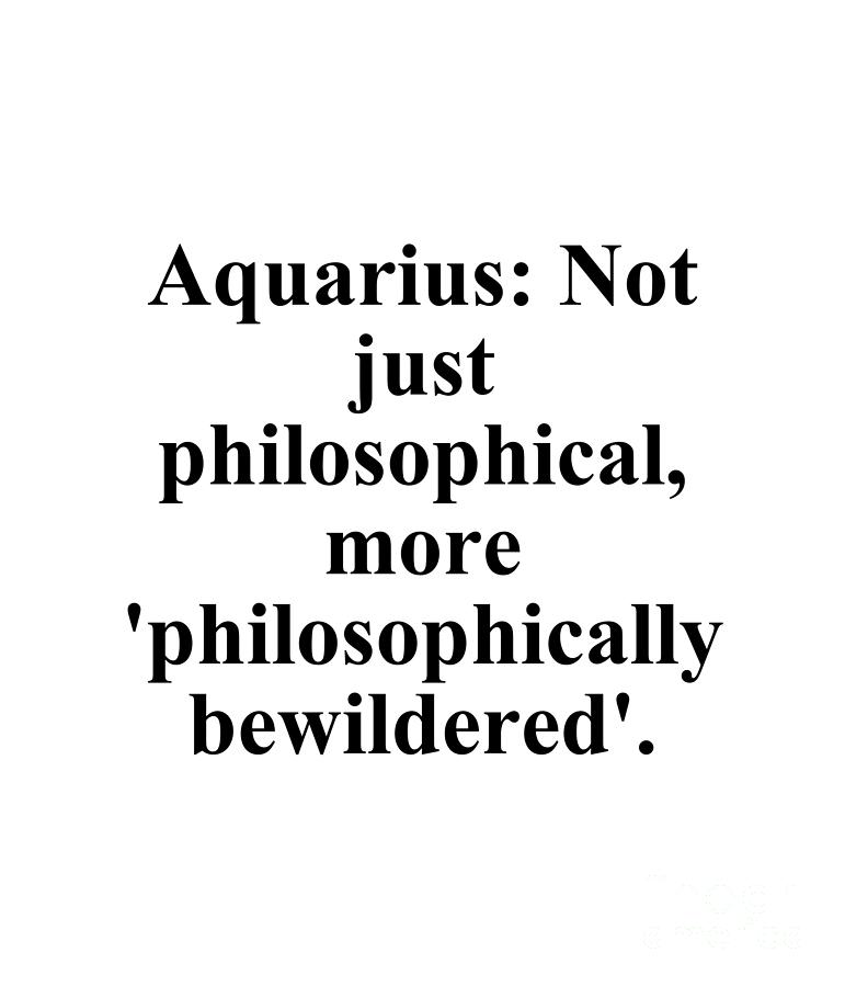 Aquarius Digital Art - Aquarius Not Just Philosophical More Philosophically Bewildered Funny Zodiac Quote by Jeff Creation