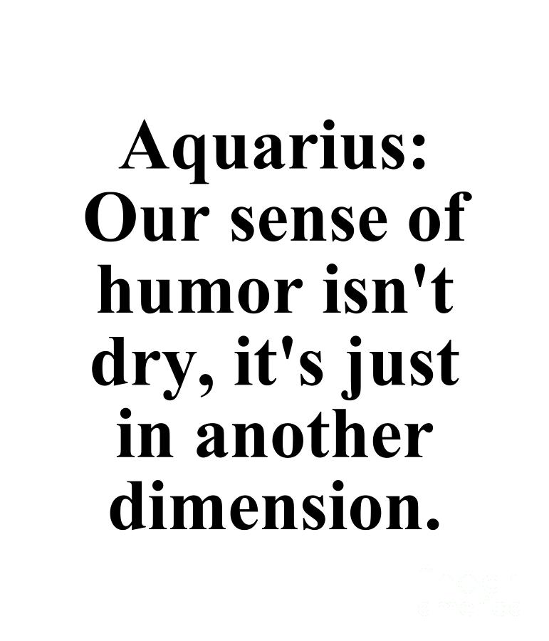 Aquarius Digital Art - Aquarius Our Sense Of Humor Isnt Dry Its Just In Another Dimension Funny Zodiac Quote by Jeff Creation