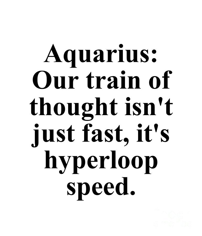Aquarius Digital Art - Aquarius Our Train Of Thought Isnt Just Fast Its Hyperloop Speed Funny Zodiac Quote by Jeff Creation