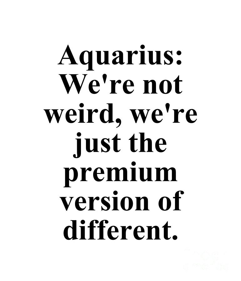 Aquarius Digital Art - Aquarius Were Not Weird Were Just The Premium Version Of Different Funny Zodiac Quote by Jeff Creation