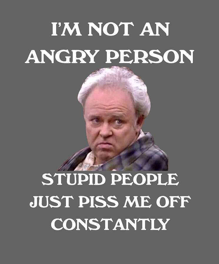 Archie Bunker Im not an angry person stupid people Digital Art by ...