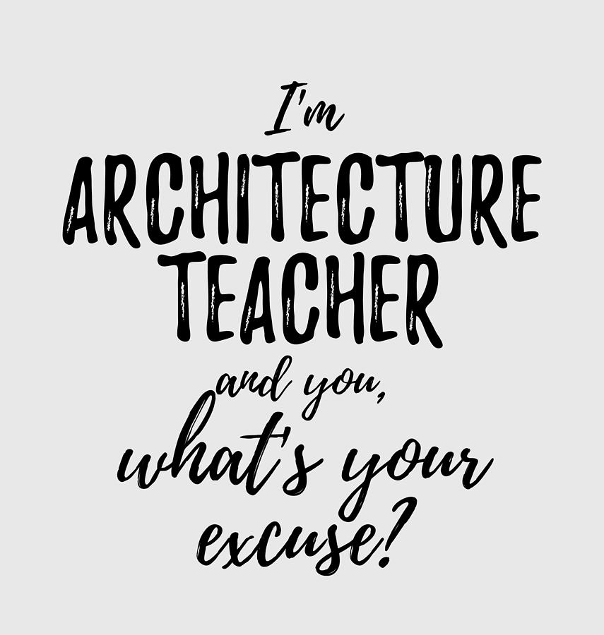 https://images.fineartamerica.com/images/artworkimages/mediumlarge/3/architecture-teacher-whats-your-excuse-funny-gift-idea-for-coworker-office-gag-job-joke-funny-gift-ideas.jpg