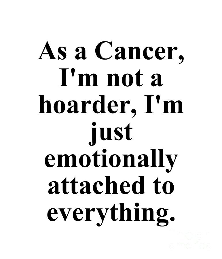 Cancer Digital Art - As A Cancer Im Not A Hoarder Im Just Emotionally Attached To Everything Funny Zodiac Quote by Jeff Creation