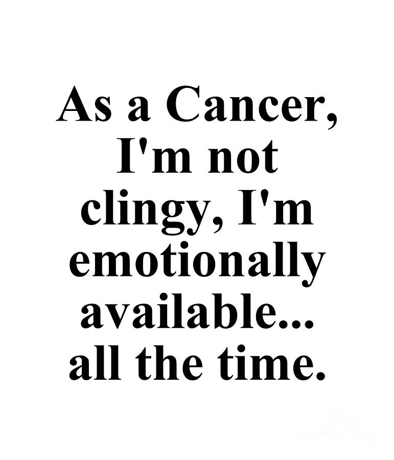 Cancer Digital Art - As A Cancer Im Not Clingy Im Emotionally Available All The Time Funny Zodiac Quote by Jeff Creation