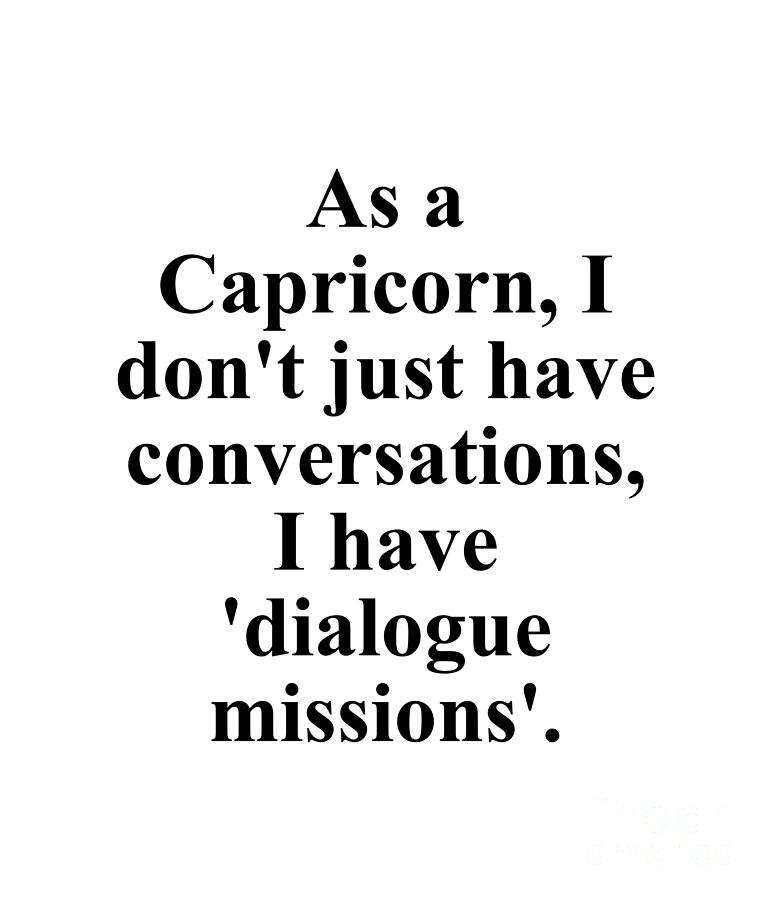 Capricorn Digital Art - As A Capricorn I Dont Just Have Conversations I Have Dialogue Missions Funny Zodiac Quote by Jeff Creation