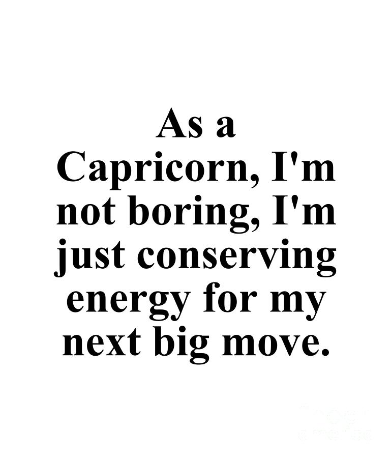 Capricorn Digital Art - As A Capricorn Im Not Boring Im Just Conserving Energy For My Next Big Move Funny Zodiac Quote by Jeff Creation