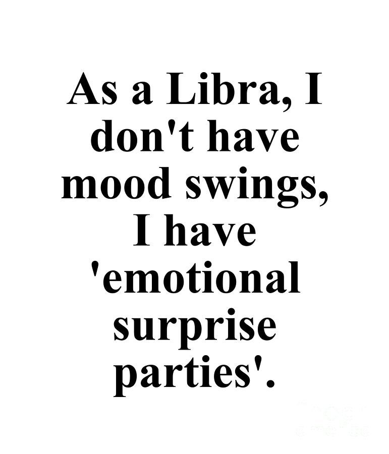 As A Libra I Dont Have Mood Swings I Have Emotional Surprise Parties Funny Zodiac Quote by Jeff Creation