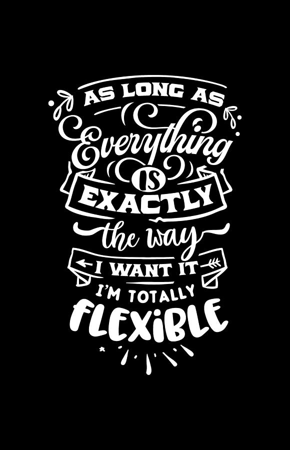 As Long As Everything is Exactly The Way I Want It Im Totally Flexible Digital Art by Sambel Pedes
