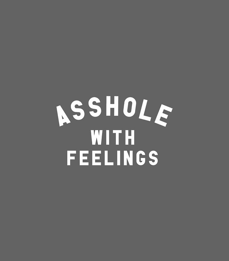 Asshole With Feelings I Funny Saying Sassy Sarcastic Digital Art By Wayuq Graci Fine Art America