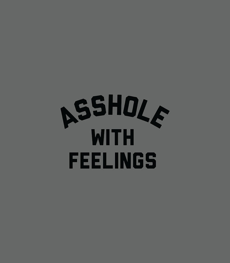 Asshole With Feelings Mens Womens Funny Saying Digital Art By Wayuq Graci Fine Art America