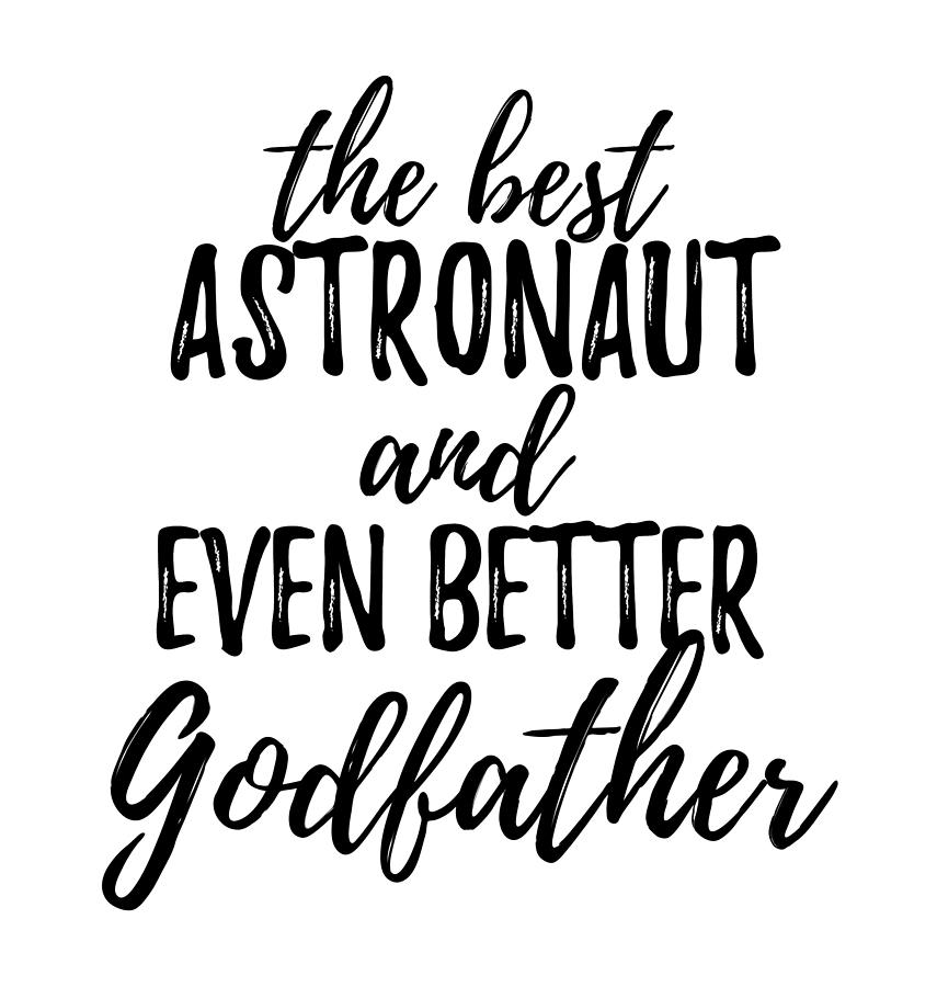 Inspirational Digital Art - Astronaut Godfather Funny Gift Idea for Godparent Gag Inspiring Joke The Best And Even Better by Jeff Creation