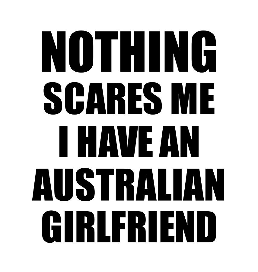 Australian Girlfriend Funny Valentine Gift For Bf My Boyfriend Him  Australia Gf Gag Nothing Scares Me Digital Art by Funny Gift Ideas - Pixels