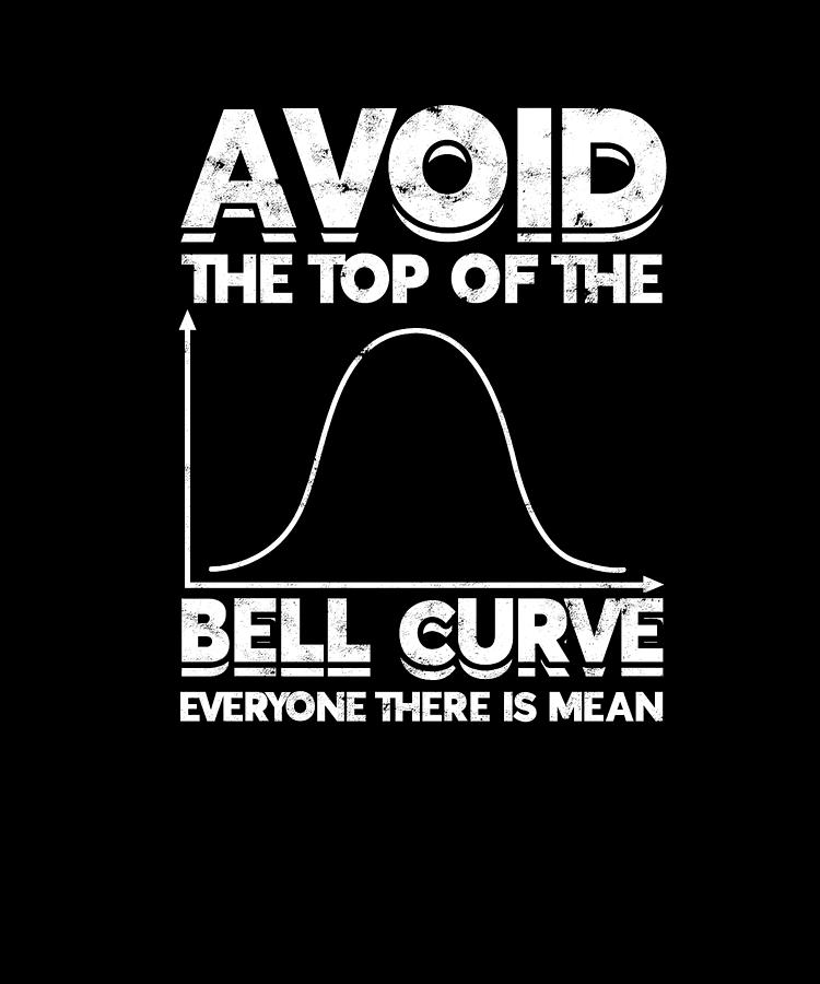 Avoid the top of the bell curve everyone there is mean - bell curve ...