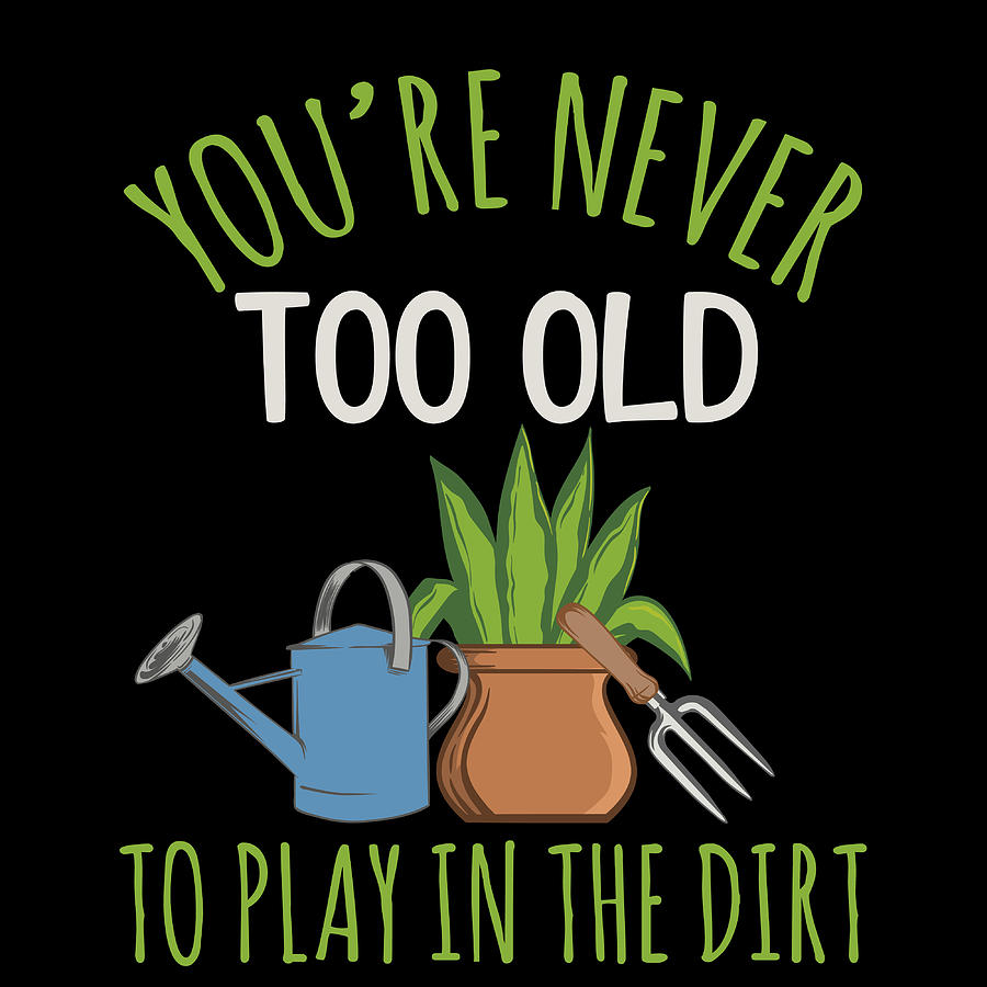 Awesome Youre Never Too Old To Play In The Dirt Design If You Love To Do  Gardening Tshirt Design Mixed Media by Roland Andres