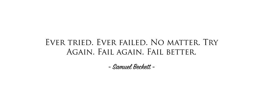 B Ever Tried. Ever Failed. No Matter. Try Again. Fail Again. Fail ...