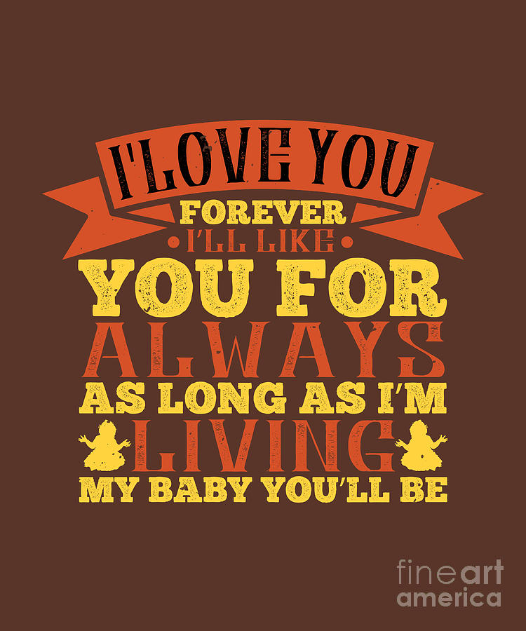 Cool Digital Art - Baby Child Gift I Love You Forever Ill Like You For Always As Long As Im Living My Baby Youll Be by Jeff Creation