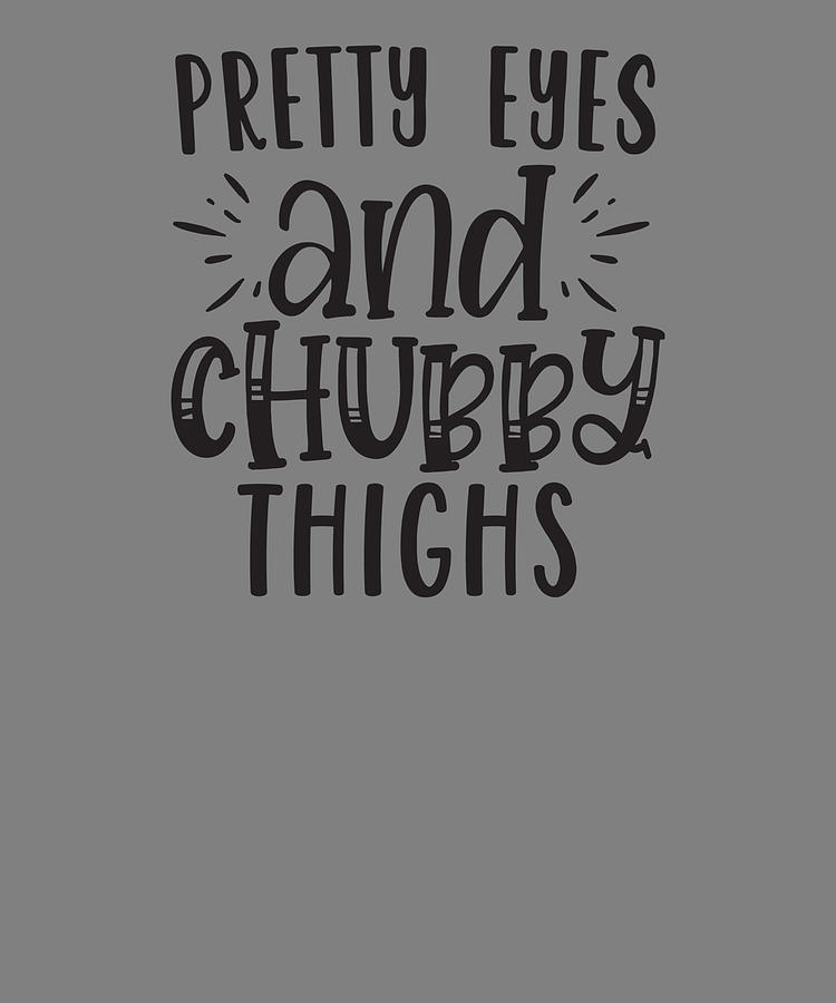 pretty eyes chubby thighs