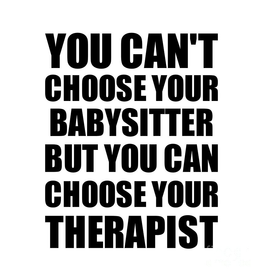 Family Member Digital Art - Babysitter You Cant Choose Your Babysitter But Therapist Funny Gift Idea Hilarious Witty Gag Joke by Jeff Creation