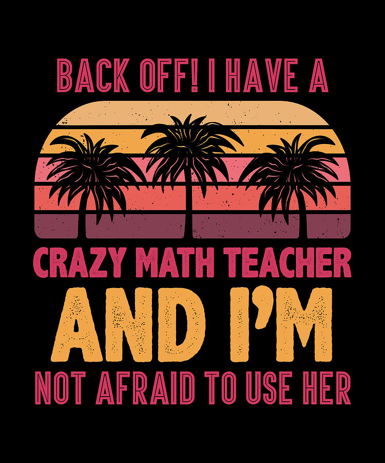 Back Off I Have A Crazy Math Teacher And Digital Art by Raise Udrior ...