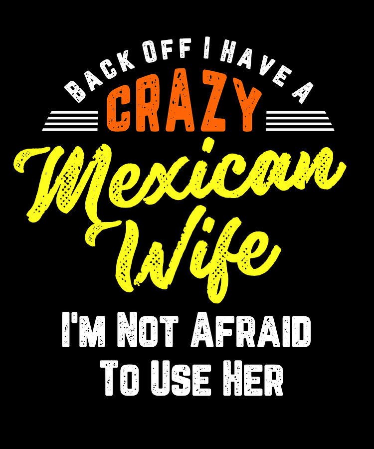 Back Off I Have A Crazy Mexican Wife And Im Not Afraid To Use Her Digital Art By Orange Pieces 6561