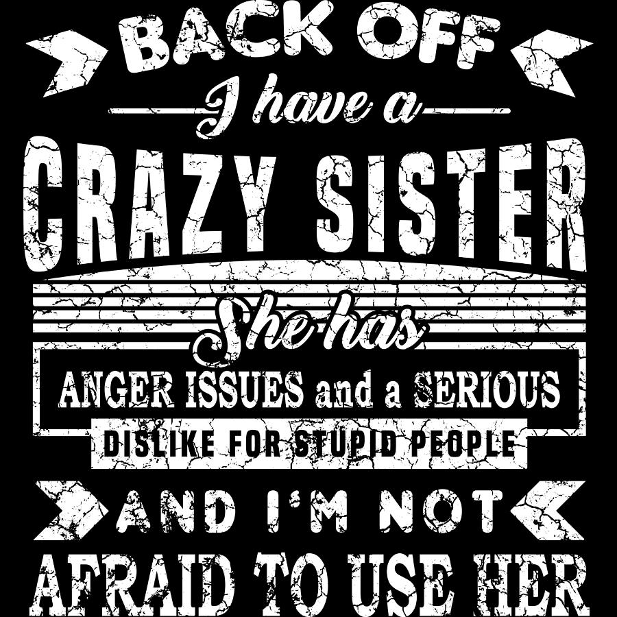 Back Off I Have A Crazy Sister She Has Anger Issues And A Serious Dislike For Stupid People 
