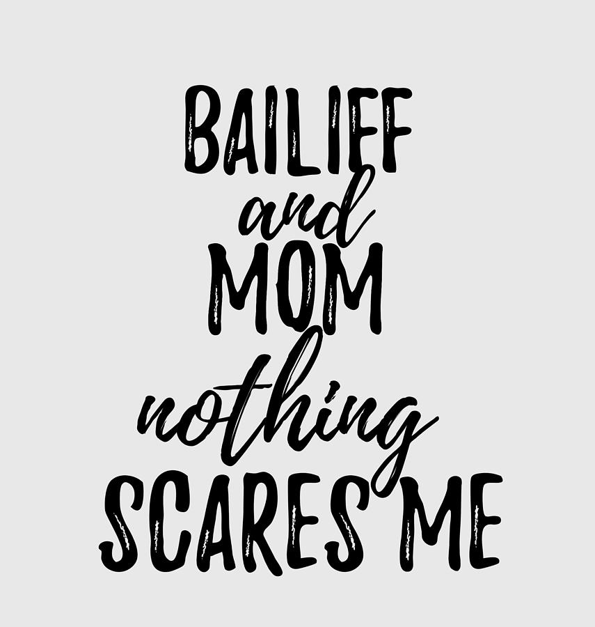 Bailiff Mom Funny Gift Idea for Mother Gag Joke Nothing Scares Me ...