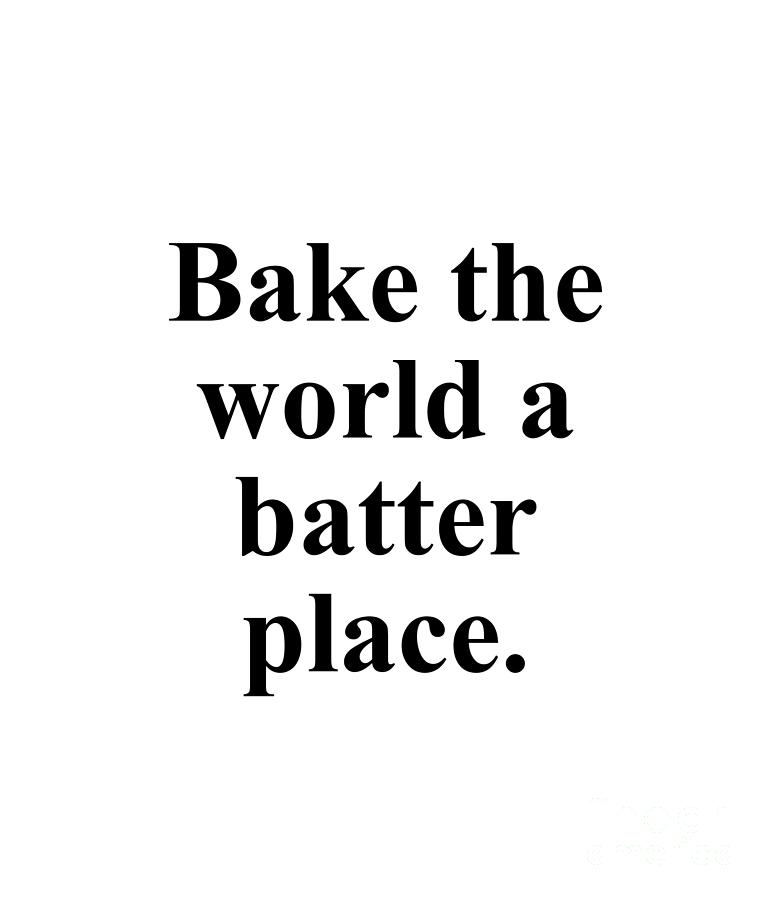 Baker Digital Art - Bake the world a batter place. by Jeff Creation