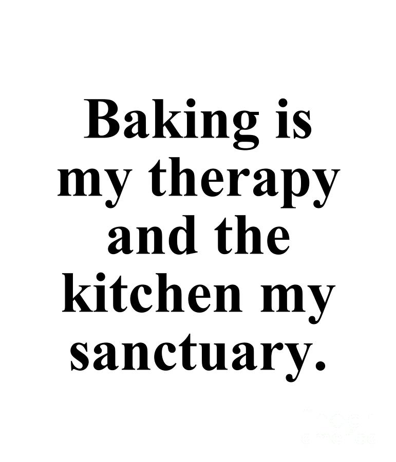 Baker Digital Art - Baking is my therapy and the kitchen my sanctuary. by Jeff Creation