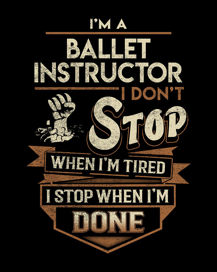 Ballet Instructor T Shirt - I Stop When Done Job Gift Item Tee Digital ...