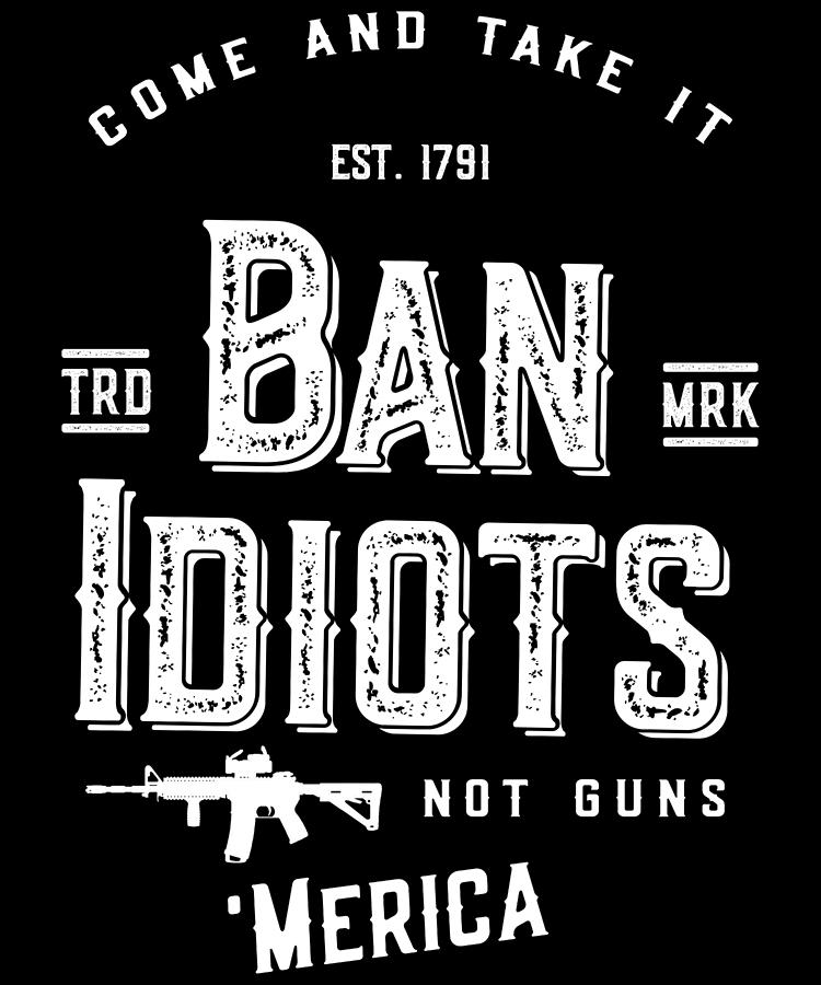 Ban Idiots Not Guns 2A Digital Art by Flippin Sweet Gear