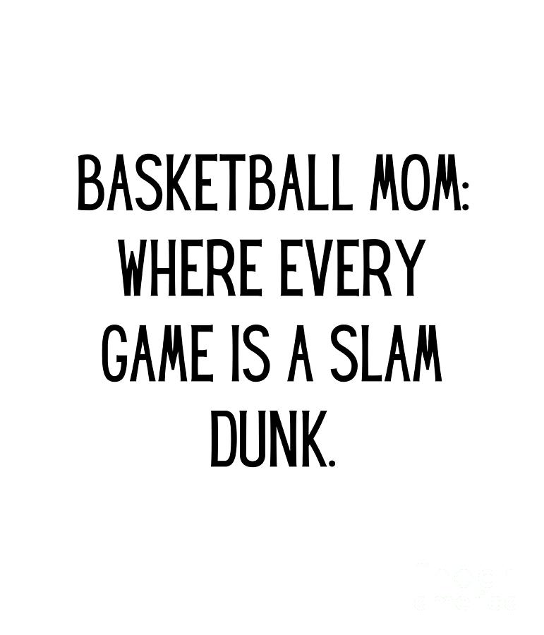 Basketball Mom Where Every Game Is A Slam Dunk. Funny Basketball Mom ...