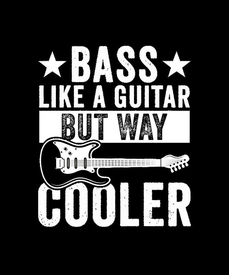 Bass Its Like A Guitar But Way Cooler Bass It's Like A Guitar But Way ...