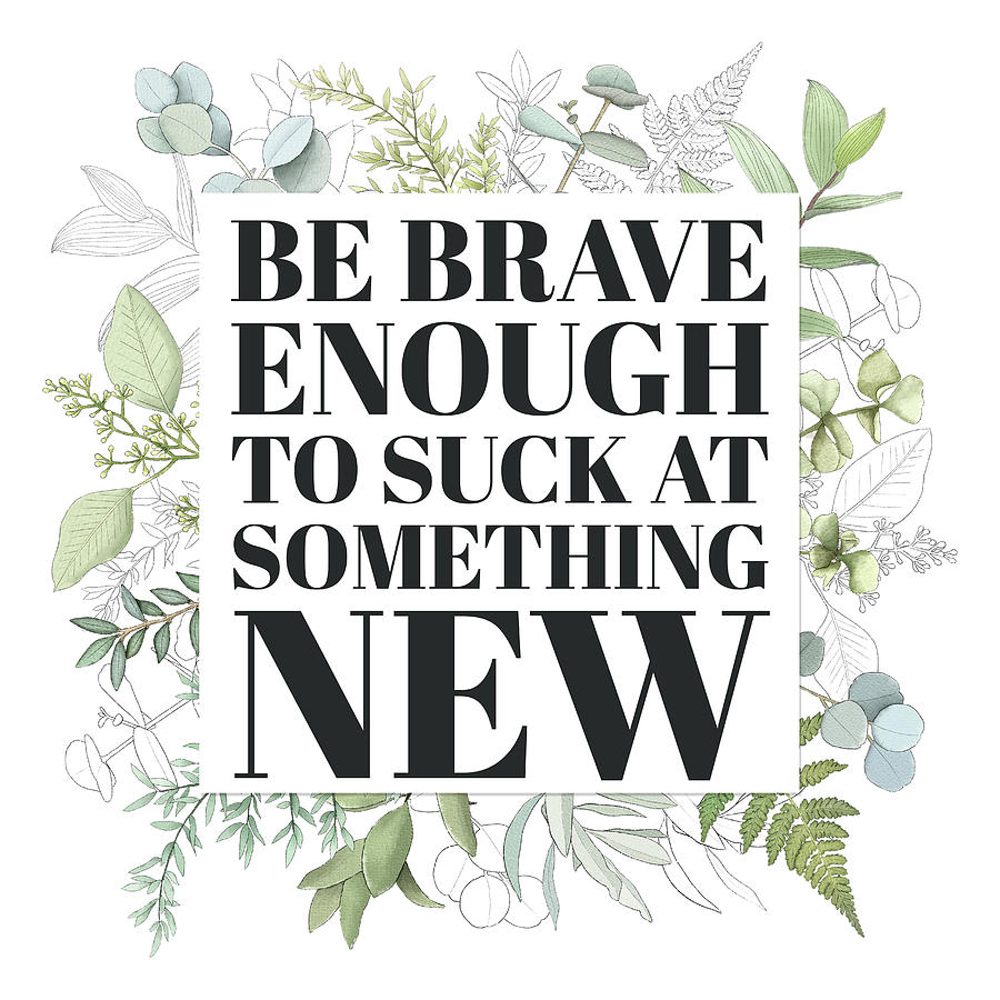 Be brave enough to suck at something new  Digital Art by W Craig Photography