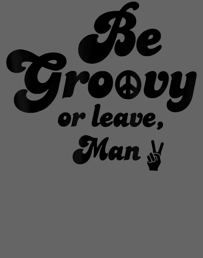 Be Groovy Or Leave Man Hippie 60S 70S Sayings Digital Art by Chuoc Tan ...